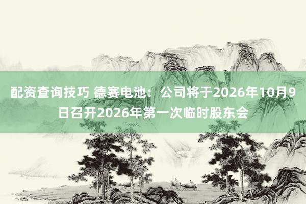 配资查询技巧 德赛电池：公司将于2026年10月9日召开2026年第一次临时股东会