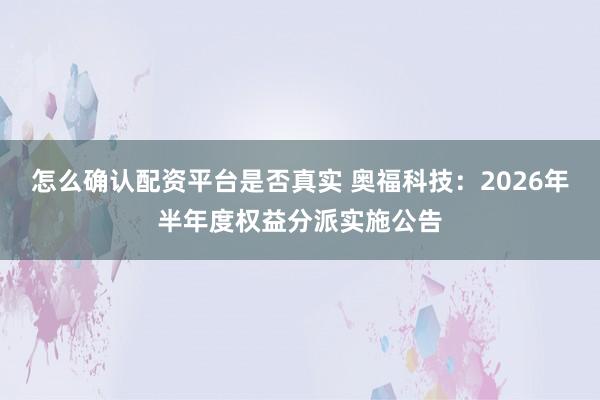 怎么确认配资平台是否真实 奥福科技：2026年半年度权益分派实施公告