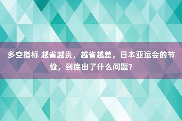 多空指标 越省越贵，越省越差，日本亚运会的节俭，到底出了什么问题？