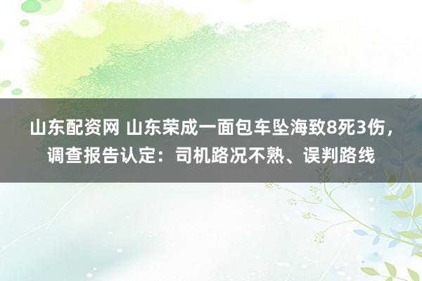 山东配资网 山东荣成一面包车坠海致8死3伤，调查报告认定：司机路况不熟、误判路线