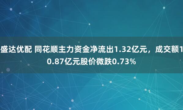 盛达优配 同花顺主力资金净流出1.32亿元，成交额10.87亿元股价微跌0.73%