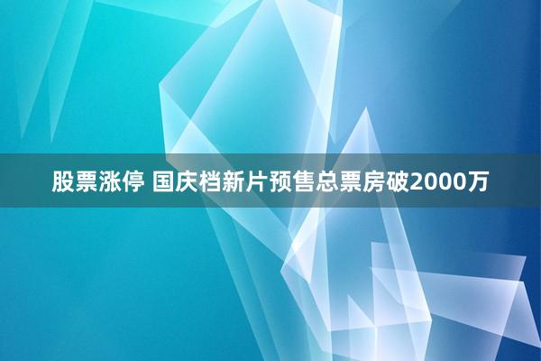 股票涨停 国庆档新片预售总票房破2000万