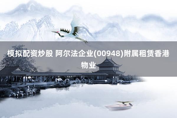 模拟配资炒股 阿尔法企业(00948)附属租赁香港物业