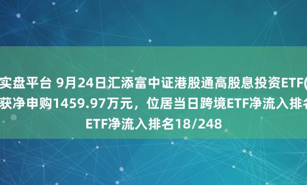 实盘平台 9月24日汇添富中证港股通高股息投资ETF(513820)获净申购1459.97万元，位居当日跨境ETF净流入排名18/248