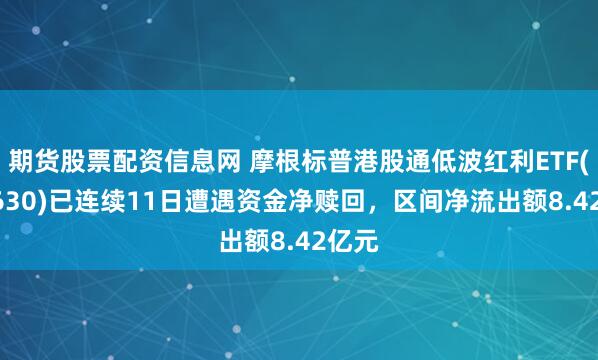 期货股票配资信息网 摩根标普港股通低波红利ETF(513630)已连续11日遭遇资金净赎回，区间净流出额8.42亿元
