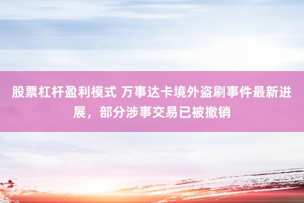 股票杠杆盈利模式 万事达卡境外盗刷事件最新进展，部分涉事交易已被撤销