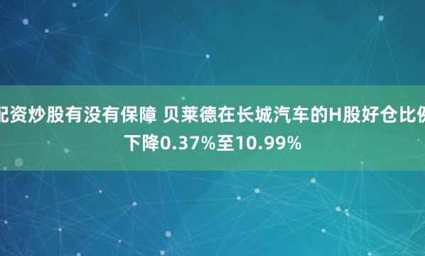 配资炒股有没有保障 贝莱德在长城汽车的H股好仓比例下降0.37%至10.99%