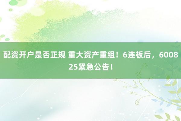 配资开户是否正规 重大资产重组！6连板后，600825紧急公告！