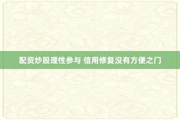 配资炒股理性参与 信用修复没有方便之门
