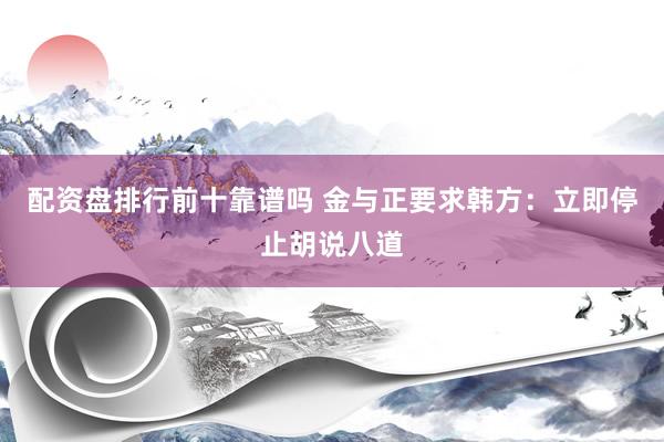 配资盘排行前十靠谱吗 金与正要求韩方：立即停止胡说八道