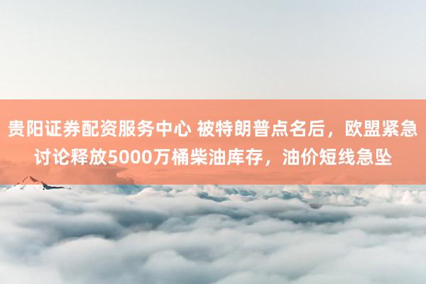 贵阳证券配资服务中心 被特朗普点名后，欧盟紧急讨论释放5000万桶柴油库存，油价短线急坠