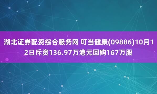 湖北证券配资综合服务网 叮当健康(09886)10月12日斥资136.97万港元回购167万股