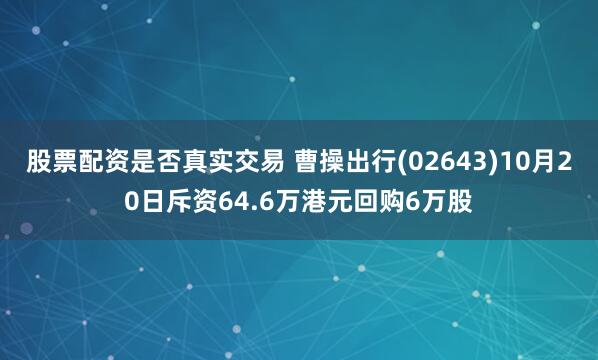 股票配资是否真实交易 曹操出行(02643)10月20日斥资64.6万港元回购6万股
