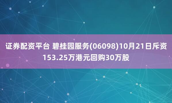 证券配资平台 碧桂园服务(06098)10月21日斥资153.25万港元回购30万股
