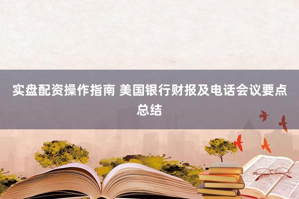 实盘配资操作指南 美国银行财报及电话会议要点总结