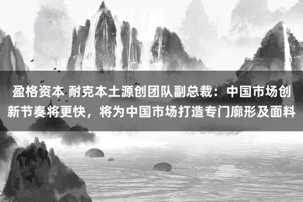 盈格资本 耐克本土源创团队副总裁：中国市场创新节奏将更快，将为中国市场打造专门廓形及面料